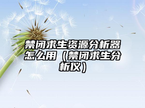 禁闭求生资源分析器怎么用（禁闭求生分析仪）