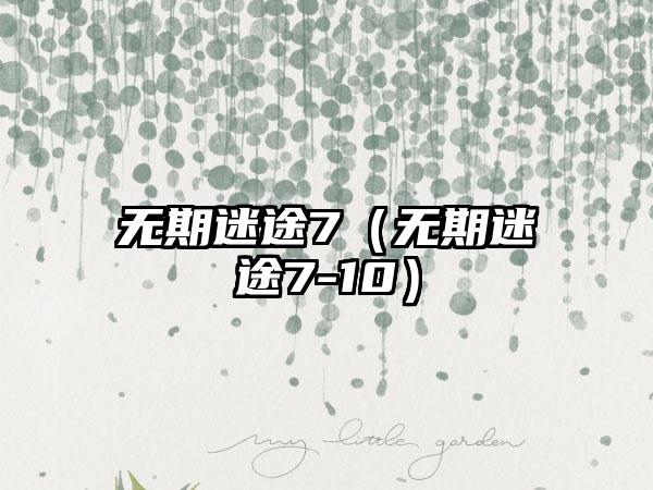 无期迷途7（无期迷途7-10）