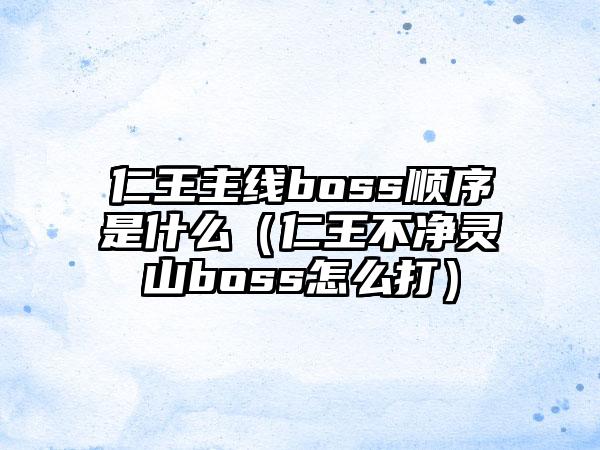 仁王主线boss顺序是什么（仁王不净灵山boss怎么打）