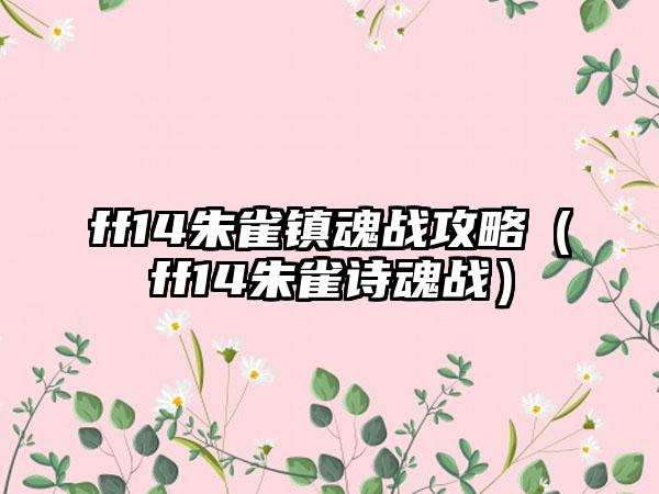 ff14朱雀镇魂战攻略（ff14朱雀诗魂战）