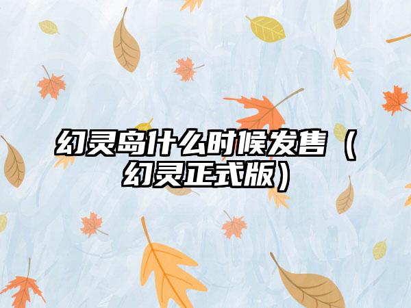 幻灵岛什么时候发售（幻灵正式版）