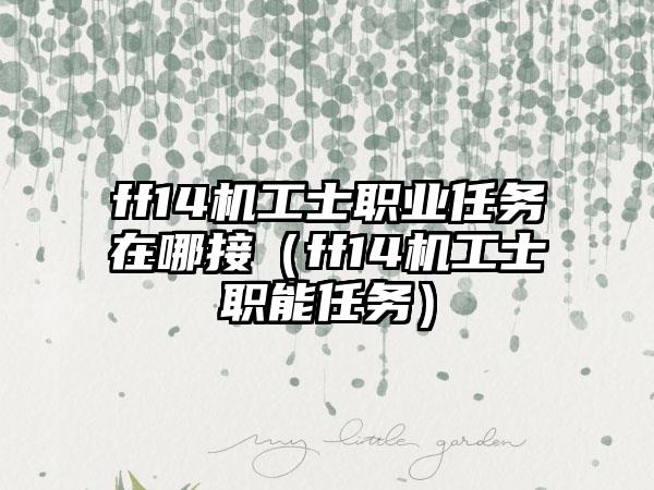 ff14机工士职业任务在哪接（ff14机工士职能任务）