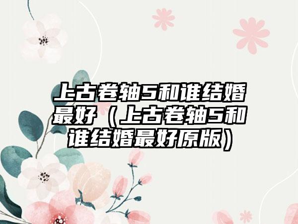 上古卷轴5和谁结婚最好（上古卷轴5和谁结婚最好原版）