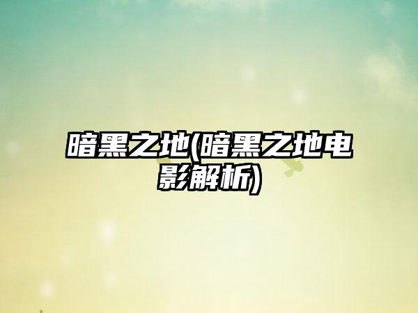 暗黑之地(暗黑之地电影解析)
