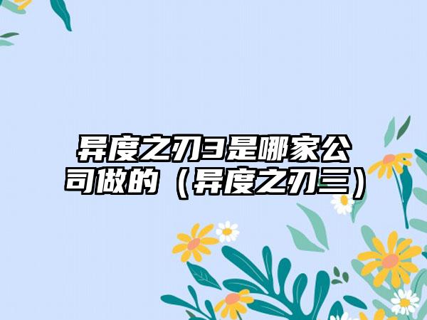 异度之刃3是哪家公司做的（异度之刃三）