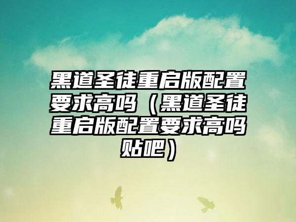 黑道圣徒重启版配置要求高吗（黑道圣徒重启版配置要求高吗贴吧）