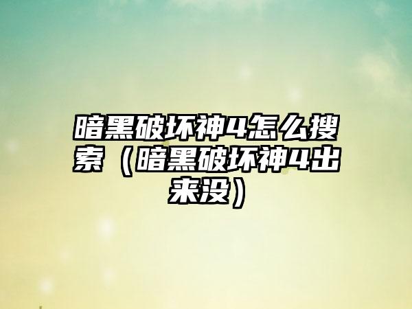 暗黑破坏神4怎么搜索（暗黑破坏神4出来没）