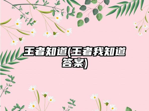 王者知道(王者我知道答案)