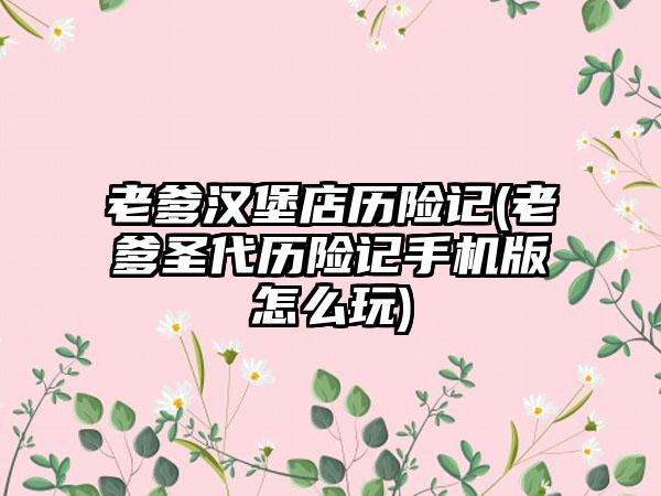 老爹汉堡店历险记(老爹圣代历险记手机版怎么玩)