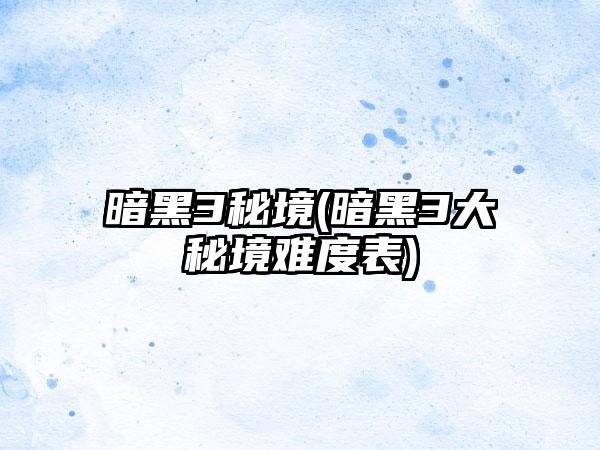 暗黑3秘境(暗黑3大秘境难度表)