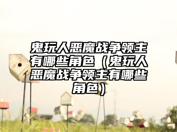 鬼玩人恶魔战争领主有哪些角色（鬼玩人恶魔战争领主有哪些角色）