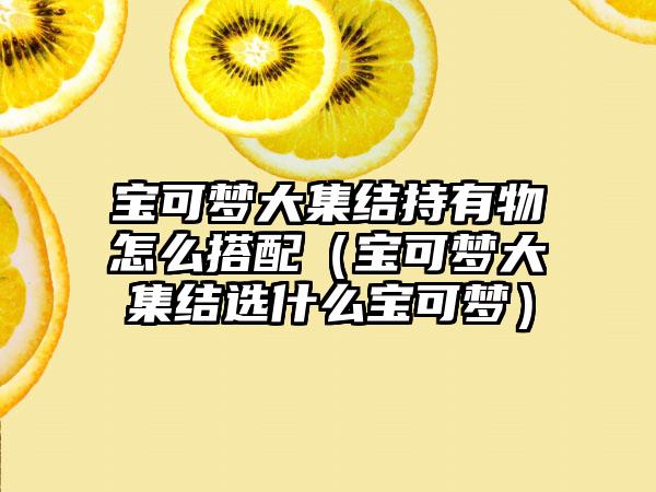 宝可梦大集结持有物怎么搭配（宝可梦大集结选什么宝可梦）