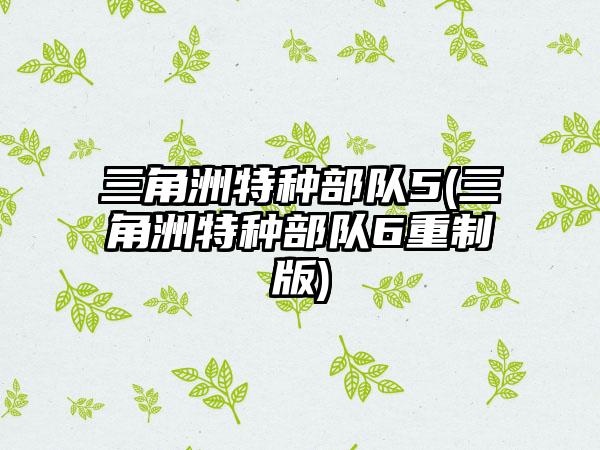 三角洲特种部队5(三角洲特种部队6重制版)