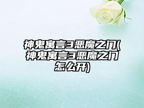 神鬼寓言3恶魔之门(神鬼寓言3恶魔之门怎么开)
