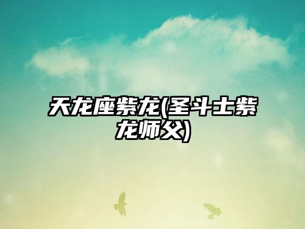天龙座紫龙(圣斗士紫龙师父)