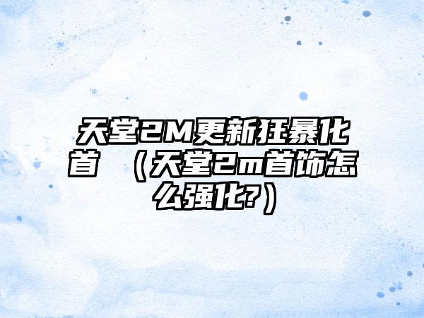天堂2M更新狂暴化首領（天堂2m首饰怎么强化?）