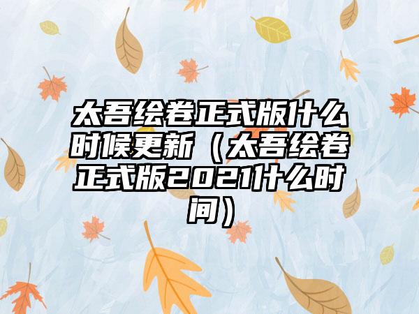 太吾绘卷正式版什么时候更新（太吾绘卷正式版2021什么时间）