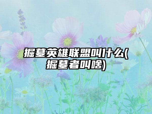 掘墓英雄联盟叫什么(掘墓者叫啥)