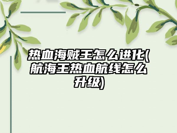 热血海贼王怎么进化(航海王热血航线怎么升级)