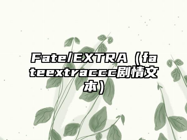 Fate/EXTRA（fateextraccc剧情文本）