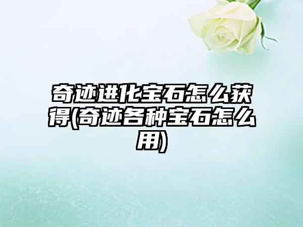 奇迹进化宝石怎么获得(奇迹各种宝石怎么用)