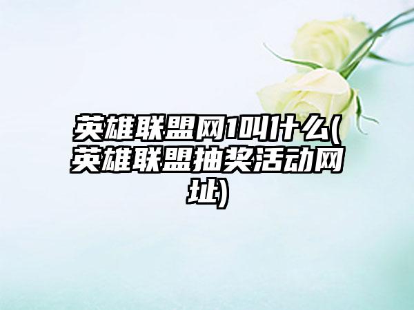 英雄联盟网1叫什么(英雄联盟抽奖活动网址)