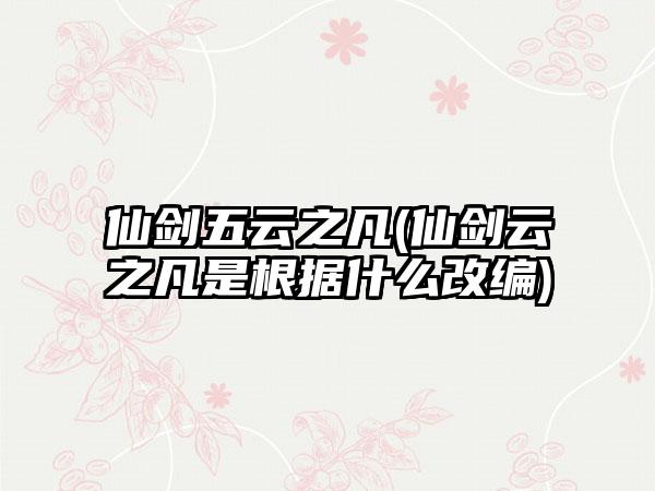 仙剑五云之凡(仙剑云之凡是根据什么改编)