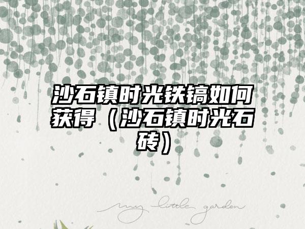 沙石镇时光铁镐如何获得（沙石镇时光石砖）