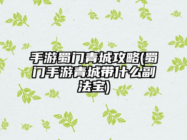 手游蜀门青城攻略(蜀门手游青城带什么副法宝)