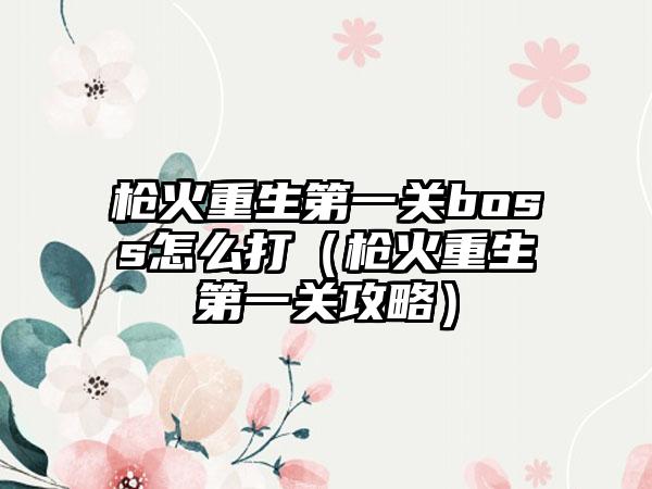 枪火重生第一关boss怎么打（枪火重生第一关攻略）