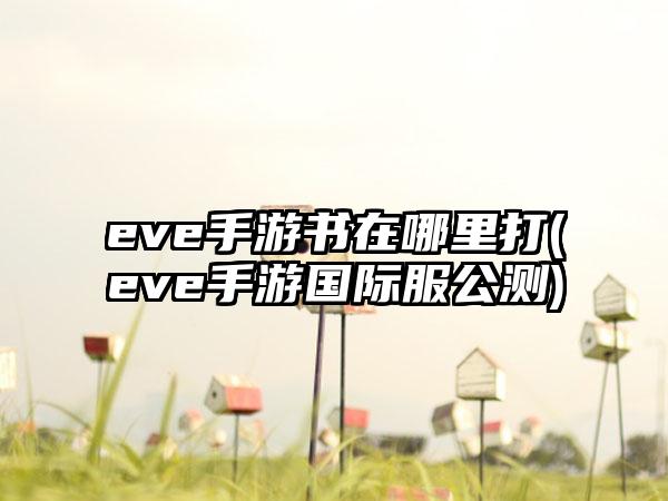 eve手游书在哪里打(eve手游国际服公测)