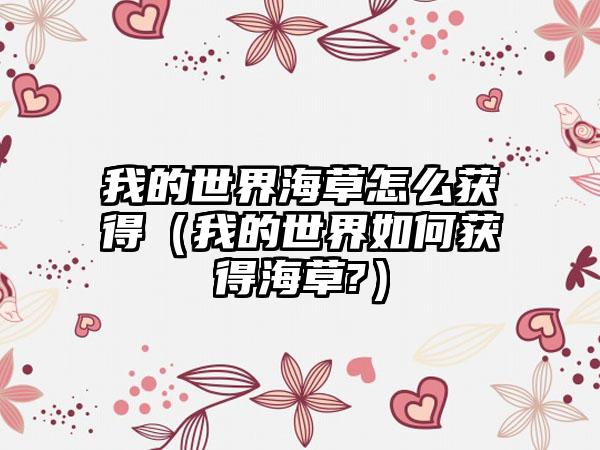 我的世界海草怎么获得（我的世界如何获得海草?）