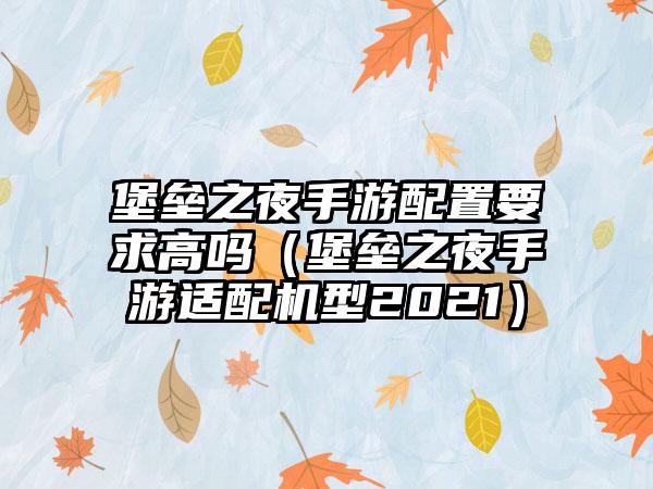 堡垒之夜手游配置要求高吗（堡垒之夜手游适配机型2021）