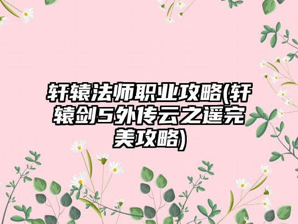 轩辕法师职业攻略(轩辕剑5外传云之遥完美攻略)