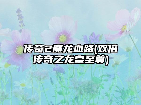 传奇2魔龙血路(双倍传奇之龙皇至尊)