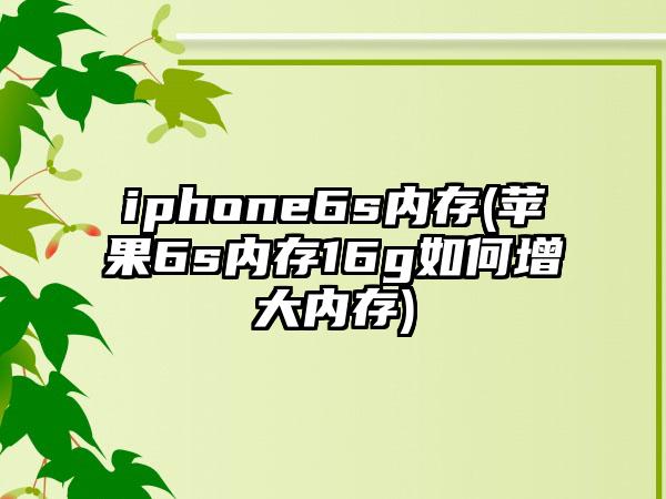 iphone6s内存(苹果6s内存16g如何增大内存)