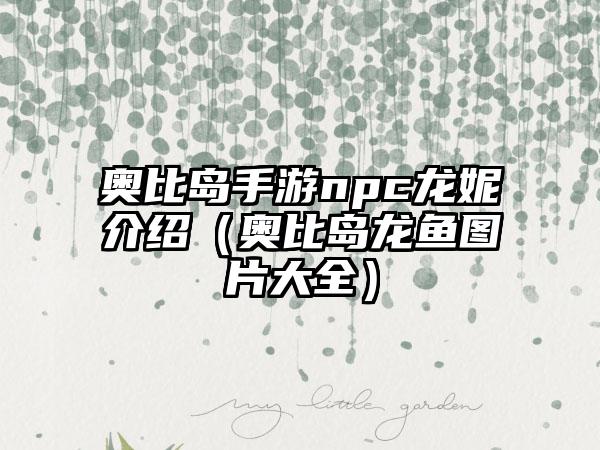 奥比岛手游npc龙妮介绍（奥比岛龙鱼图片大全）