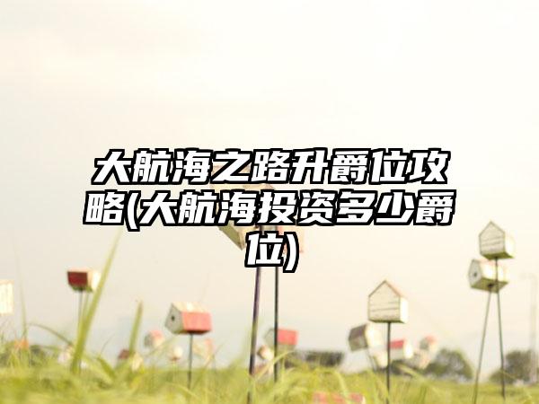 大航海之路升爵位攻略(大航海投资多少爵位)