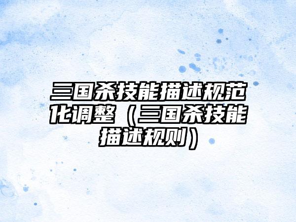 三国杀技能描述规范化调整（三国杀技能描述规则）