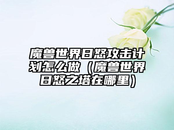 魔兽世界日怒攻击计划怎么做（魔兽世界日怒之塔在哪里）