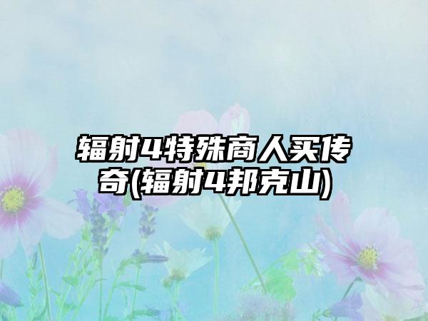 辐射4特殊商人买传奇(辐射4邦克山)