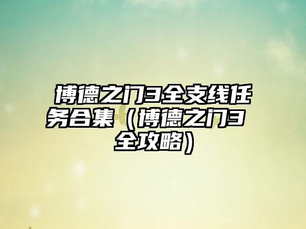 博德之门3全支线任务合集（博德之门3 全攻略）