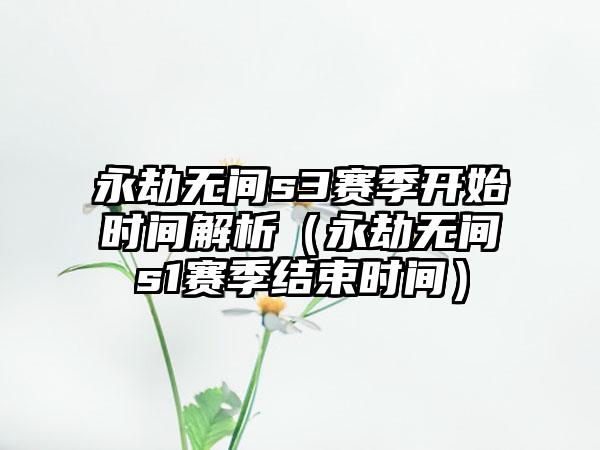 永劫无间s3赛季开始时间解析（永劫无间s1赛季结束时间）