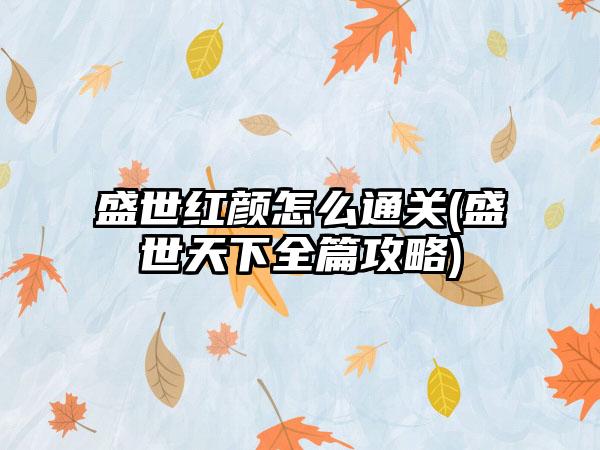 盛世红颜怎么通关(盛世天下全篇攻略)