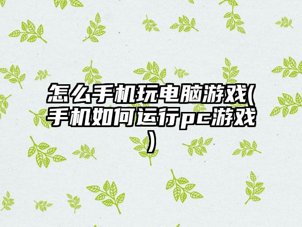 怎么手机玩电脑游戏(手机如何运行pc游戏)