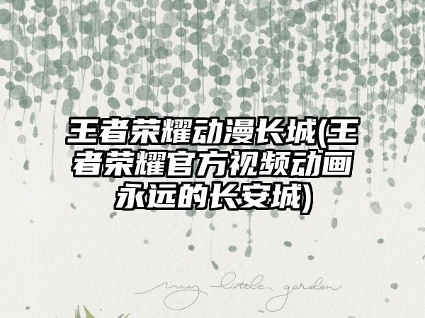 王者荣耀动漫长城(王者荣耀官方视频动画永远的长安城)