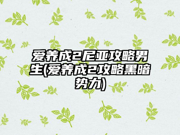 爱养成2尼亚攻略男生(爱养成2攻略黑暗势力)