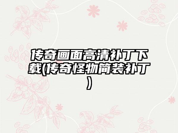 传奇画面高清补丁下载(传奇怪物简装补丁)