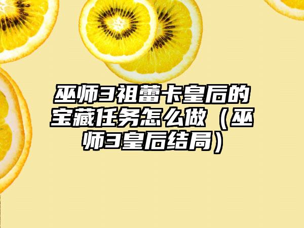 巫师3祖蕾卡皇后的宝藏任务怎么做（巫师3皇后结局）