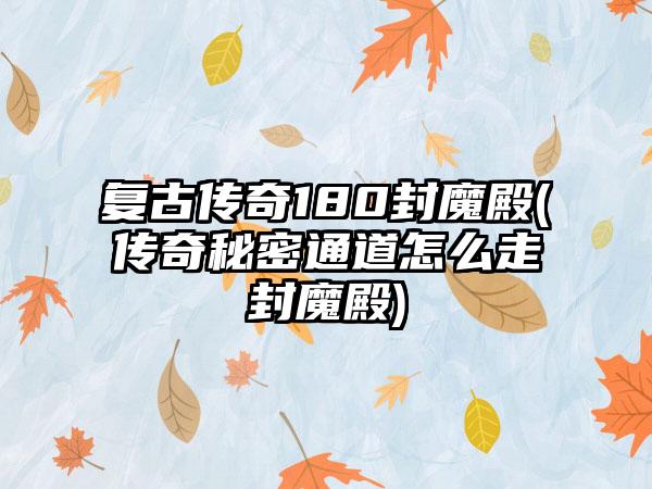 复古传奇180封魔殿(传奇秘密通道怎么走封魔殿)